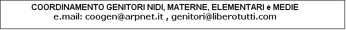 Casella di testo: COORDINAMENTO GENITORI NIDI, MATERNE, ELEMENTARI e MEDIE
e.mail: coogen@arpnet.it , genitori@liberotutti.com
